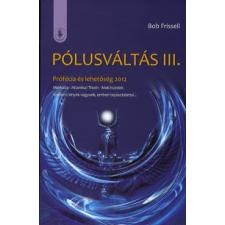 Bob Frissel PÓLUSVÁLTÁS III. - PRÓFÉCIA ÉS LEHETŐSÉG 2012 ezoterika