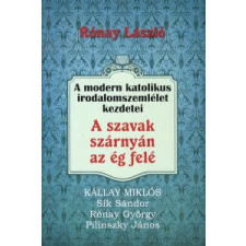 Rónay László A SZAVAK SZÁRNYÁN AZ ÉG FELÉ - A MODERN KATOLIKUS IRODALOMSZEMLÉLET KEZDETEI társadalom- és humántudomány