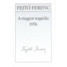 Fejtő Ferenc A magyar tragédia 1956 történelem