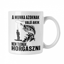  A munka azoknak való, akik nem tudnak horgászni - Fehér Bögre bögrék, csészék