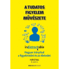  A TUDATOS FIGYELEM MŰVÉSZETE - HOGYAN IRÁNYÍTSD A FIGYELMEDET ÉS AZ ÉLETEDET