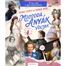 Álomgyár Kiadó Micsoda anyák voltak - Híres nők a gyerekszobában történelem