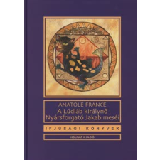 Anatole France A LÚDLÁB KIRÁLYNŐ/NYÁRSFORGATÓ JAKAB MESÉI (IFJÚSÁGI KÖNYVEK) gyermek- és ifjúsági könyv
