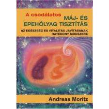 Andreas Moritz A CSODÁLATOS MÁJ- ÉS EPEHÓLYAG TISZTÍTÁS - AZ EGÉSZSÉG ÉS VITALITÁS JAVÍTÁSÁNAK HATÉKONY MÓDSZERE természet- és alkalmazott tudomány