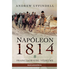 Andrew Uffindell Napóleon 1814 - Franciaország védelme (BK24-199057) történelem