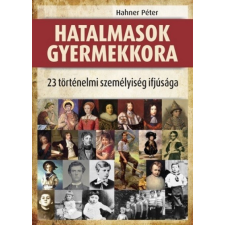 Animus Hahner Péter-Hatalmasok gyermekkora - 23 történelmi személyiség ifjúsága történelem
