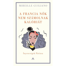 Athenaeum Kiadó Mireille Guiliano: A francia nők nem számolnak kalóriát - Ínyencségek Párizsa életmód, egészség