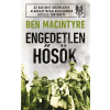Ben Macintyre - Engedetlen hősök