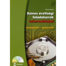 Benke Gabriella SZÍNES ÉRETTSÉGI FELADATSOROK INFORMATIKÁBÓL /KÖZÉPSZINT-GYAKORLATI tankönyv