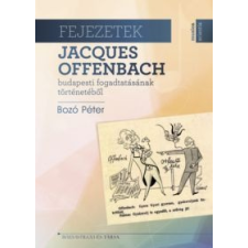 BOZÓ PÉTER Fejezetek Jacques Offenbach budapesti fogadtatásának történetéből egyéb könyv