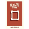 BRISTOL UNIV PR What Are Museums For? – Jon (Learning Officer for the Arts Council Collection based at Birmingham Museum and Art Gallery) Sleigh (Puha kötésű)