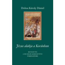 Dobos Károly Dániel DOBOS KÁROLY DÁNIEL - JÉZUS ALAKJA A KORÁNBAN ajándékkönyv