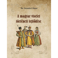 Dr. Szendrei János DR. SZENDREI JÁNOS - A MAGYAR VISELET TÖRTÉNETI FEJLÕDÉSE társadalom- és humántudomány