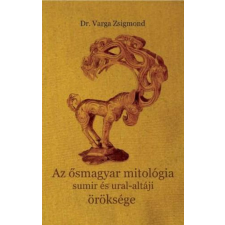 DR. VARGA ZSIGMOND - Az ősmagyar mitológia sumir és ural-altáji öröksége történelem