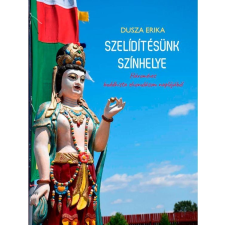 DUSZA ERIKA DUSZA ERIKA - SZELÍDÍTÉSÜNK SZÍNHELYE - HÁROMÉVES BUDDHISTA ELVONULÁSOM NAPLÓJÁBÓL társadalom- és humántudomány