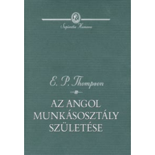 E. P. Thompson AZ ANGOL MUNKÁSOSZTÁLY SZÜLETÉSE társadalom- és humántudomány