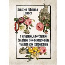 Ernst Lehner, Johanna Lehner Ernst Lehner , Johanna Lehner - A virágokról, a növényekről és a fákról szóló néphagyomány, valamint azok szimbolizmusa egyéb könyv