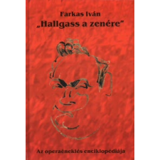 Farkas Iván HALLGASS A ZENÉRE - AZ OPERAÉNEKLÉS ENCIKLOPÉDIÁJA művészet