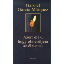 Gabriel García Márquez Azért élek, hogy elmeséljem az életemet irodalom