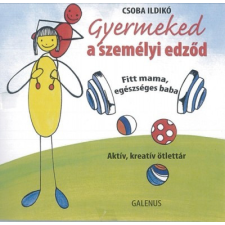  GYERMEKED A SZEMÉLYI EDZŐD - FITT MAMA, EGÉSZSÉGES BABA /AKTÍV, KREATÍV ÖTLETTÁR életmód, egészség