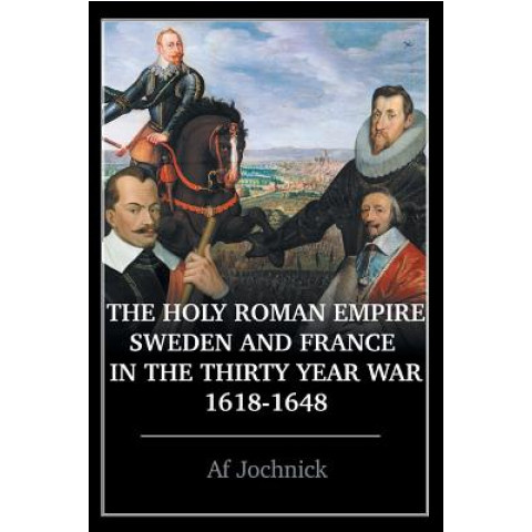Holy Roman Empire, Sweden, and France in the Thirty Year War, 1618-1648 ...