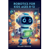 Independently Published ROBOTICS FOR KIDS AGES 8-12 | KELLAN DRAVEN