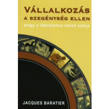 Jacques Baratier VÁLLALKOZÁS A SZEGÉNYSÉG ELLEN - AVAGY A LIBERALIZMUS UTOLSÓ ESÉLYE gazdaság, üzlet
