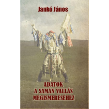 Jankó János JANKÓ JÁNOS - ADATOK A SAMÁN VALLÁS MEGISMERÉSÉHEZ vallás