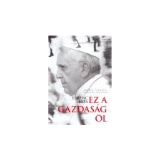Jezsuita Ferenc pápa - Ez a gazdaság öl - Andrea Tornielli és Giacomo Galeazzi társadalom- és humántudomány