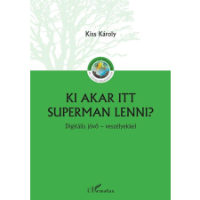 Kiss Károly KISS KÁROLY - KI AKAR ITT SUPERMAN LENNI? - DIGITÁLIS JÖVÕ - VESZÉLYEKKEL társadalom- és humántudomány
