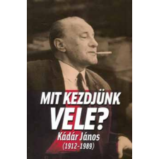 KKETTK Alapítvány Mit kezdjünk vele - Kádár János (1912-1989) történelem