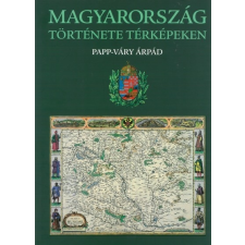Kossuth Kiadó Papp-Váry Árpád: Magyarország története térképeken történelem