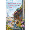 Эксмо Цветочная лавка на перекрестке судеб. Каждый цветок хранит чью-то историю