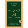 Эксмо Думай как миллионер. 17 уроков состоятельности для тех, кто готов разбогатеть | Харв Экер