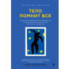 Эксмо Тело помнит все: какую роль психологическая травма играет в жизни человека и какие техники помогают ее преодолеть | Б. Колк