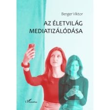 L&#039;Harmattan Kiadó Berger Viktor - Az életvilág mediatizálódása társadalom- és humántudomány