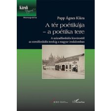 L&#039;Harmattan Kiadó Papp Ágnes Klára - A tér poétikája – a poétika tere – A századfordulós kisvárostól az ezredfordulós terekig a magyar irodalomban természet- és alkalmazott tudomány