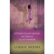 Lorrie Moore - Otthontalan vagyok, ha nem ez az otthonom egyéb könyv