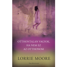 Lorrie Moore - Otthontalan vagyok, ha nem ez az otthonom regény