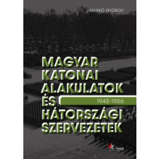 Nemzeti Emlékezet Bizottsága Magyar katonai alakulatok és hátországi szervezetek - 1945-1956 történelem