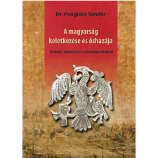 Nemzeti Örökség Kiadó Dr. Pongrácz Sándor - A magyarság keletkezése és őshazája történelem