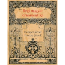 Nemzeti Örökség Kiadó Hampel József, Huszka József - Régi magyar ornamentika természet- és alkalmazott tudomány
