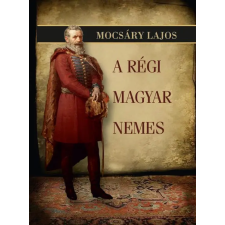 Nemzeti Örökség Kiadó Mocsáry Lajos - A régi magyar nemes történelem