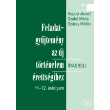 Nemzeti Tankönyvkiadó FELADATGYŰJTEMÉNY AZ ÚJ TÖRTÉNELEM ÍRÁSBELI ÉRETTSÉGIHEZ 11-12. ÉVFOLYAM - Kaposi József - Szabó Márta - Száray Miklós antikvárium - használt könyv