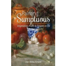  Painting Sumptuous Vegetables, Fruits & Flowers in Oil – Joe Anna Arnett idegen nyelvű könyv