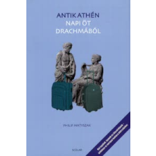 Philip Matyszak ANTIK ATHÉN NAPI ÖT DRACHMÁBÓL történelem