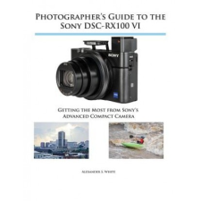 Photographer's Guide to the Sony DSC-RX100 VI – Alexander S. White idegen nyelvű könyv