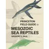 Princeton University Press Princeton Field Guide to Mesozoic Sea Reptiles | Gregory S. Paul