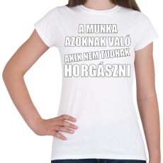 PRINTFASHION A munka azoknak való akik nem tudnak horgászni - Női póló - Fehér