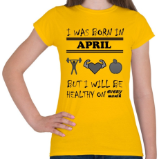 PRINTFASHION Áprilisban születtem de minden hónapban egészségesen élek - Női póló - Sárga
